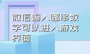 微信输入哪串数字可以进入游戏界面（微信游戏里怎么在名字后显示段位）