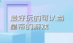 最好玩的可以当皇帝的游戏（简单好操作的可以当皇帝的游戏）