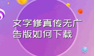 文字修真传无广告版如何下载