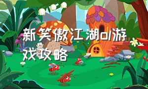 新笑傲江湖ol游戏攻略（新笑傲江湖ol官网）