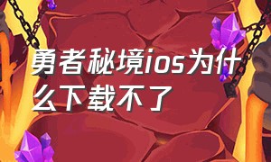 勇者秘境ios为什么下载不了