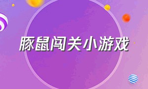 豚鼠闯关小游戏（豚鼠闯关小游戏视频）