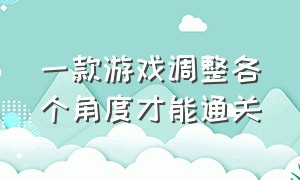 一款游戏调整各个角度才能通关