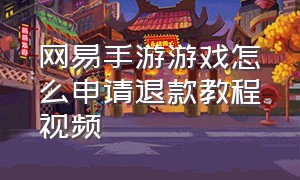 网易手游游戏怎么申请退款教程视频