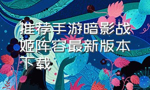 推荐手游暗影战姬阵容最新版本下载