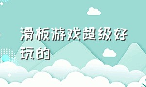 滑板游戏超级好玩的