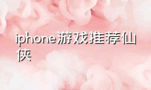 iphone游戏推荐仙侠