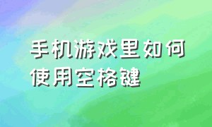 手机游戏里如何使用空格键