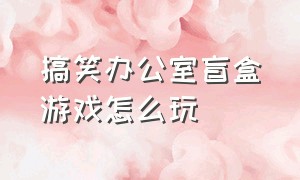 搞笑办公室盲盒游戏怎么玩