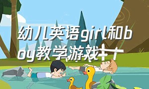 幼儿英语girl和boy教学游戏（boy和girl的英语教学）