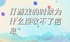 打游戏的时候为什么接收不了信息