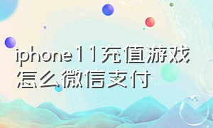 iphone11充值游戏怎么微信支付