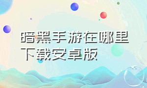 暗黑手游在哪里下载安卓版