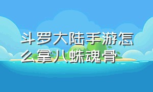 斗罗大陆手游怎么拿八蛛魂骨