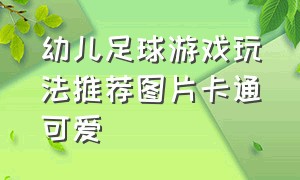 幼儿足球游戏玩法推荐图片卡通可爱