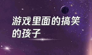 游戏里面的搞笑的孩子