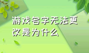 游戏名字无法更改是为什么（游戏改不了自己想要的名字怎么办）