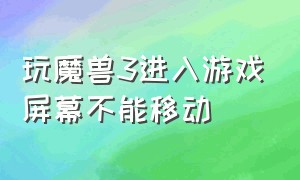 玩魔兽3进入游戏屏幕不能移动（魔兽3进去就卡屏无法退回桌面）