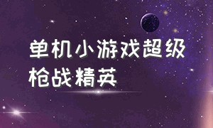 单机小游戏超级枪战精英