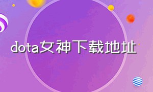 dota女神下载地址（dota2 女神）