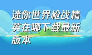 迷你世界枪战精英在哪下载最新版本