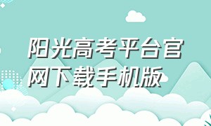 阳光高考平台官网下载手机版