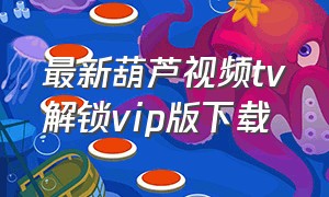 最新葫芦视频tv解锁vip版下载