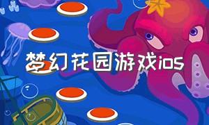 梦幻花园游戏ios（梦幻花园游戏机怎么获得）