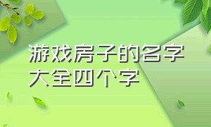 游戏房子的名字大全四个字（游戏名字大全四个字简短）