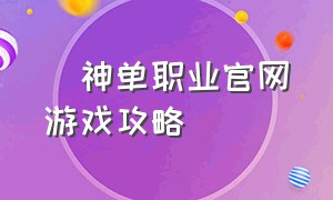 弒神单职业官网游戏攻略（弑神传奇单职业官网游戏攻略）