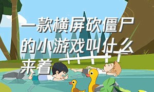 一款横屏砍僵尸的小游戏叫什么来着（以前有一款打僵尸的游戏）