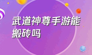 武道神尊手游能搬砖吗（手游武道神尊12个激活码）