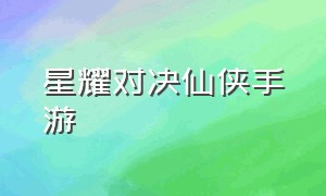 星耀对决仙侠手游（仙侠手游今日推荐）