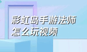 彩虹岛手游法师怎么玩视频（彩虹岛手游60以后怎么玩）