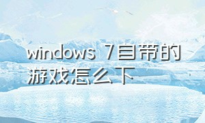 windows 7自带的游戏怎么下
