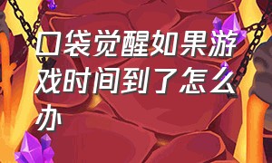 口袋觉醒如果游戏时间到了怎么办