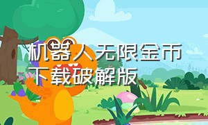 机器人无限金币下载破解版（鲨鱼机器人无限金币版下载安装）