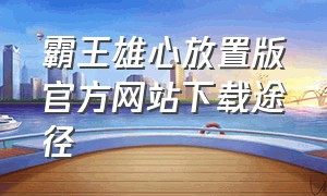 霸王雄心放置版官方网站下载途径