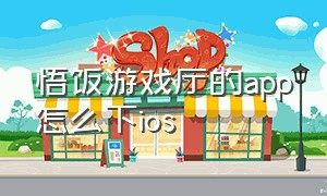 悟饭游戏厅的app怎么下ios