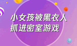 小女孩被黑衣人抓进密室游戏