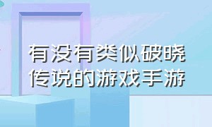 有没有类似破晓传说的游戏手游