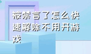 被禁言了怎么快速解除不用开游戏