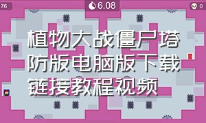 植物大战僵尸塔防版电脑版下载链接教程视频（植物大战僵尸电脑版完整安装教程）