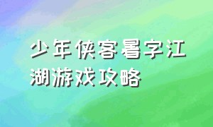 少年侠客暑字江湖游戏攻略（少年江湖行朝歌游戏攻略）