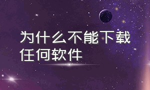 为什么不能下载任何软件