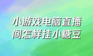 小游戏电脑直播间怎样挂小糖豆