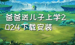 爸爸送儿子上学2024下载安装（爸爸送儿子去上学手机版下载）