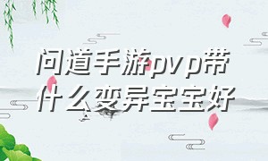 问道手游pvp带什么变异宝宝好