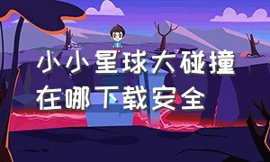 小小星球大碰撞在哪下载安全