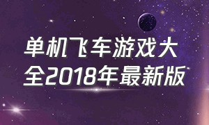 单机飞车游戏大全2018年最新版（单机类电脑飞车游戏大全）